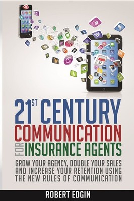 21st Century Communication For Insurance Agents: Grow Your Agency, Double Yo...
