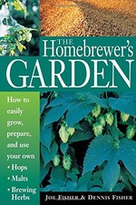 THE HOMEBREWER'S GARDEN: HOW TO EASILY GROW, PREPARE, AND By Dennis Fisher & Joe