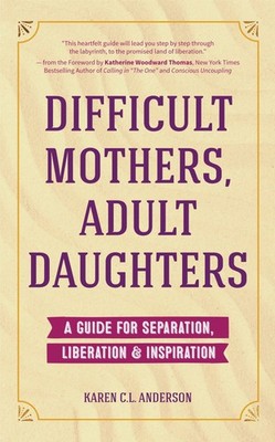 Difficult Mothers, Adult Daughters: A Guide For Separation, Liberation & Ins...