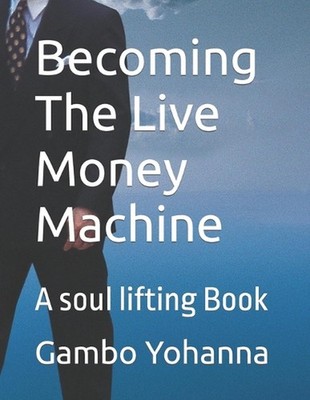 Becoming The Live Money Machine: A soul lifting Book by Gambo Yohanna (English)
