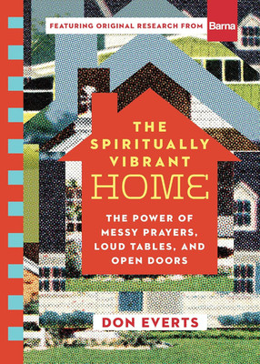 The Spiritually Vibrant Home: the Power of Messy Prayers, Loud Tables, and Open 