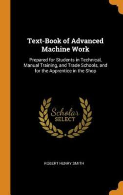 Text-Book of Advanced Machine Work: Prepared for Students in Technical, Manual