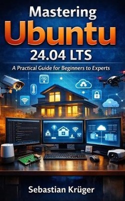 Mastering Ubuntu 24.04 LTS: A Practical Guide for Beginners to Experts by Sebast