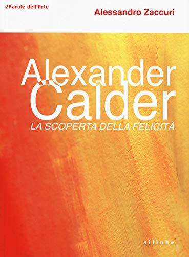 9788833400419 Alexander Calder. La scoperta della felicità. - A. Zaccuri