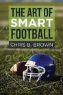 The Art of Smart Football by Chris B Brown (Paperback / softback, 2015)