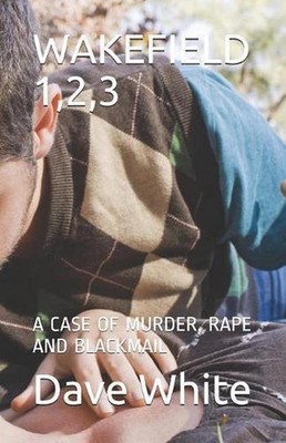Wakefield 1,2,3: A Case of Murder, Rape and Blackmail by Dave White (English) Pa