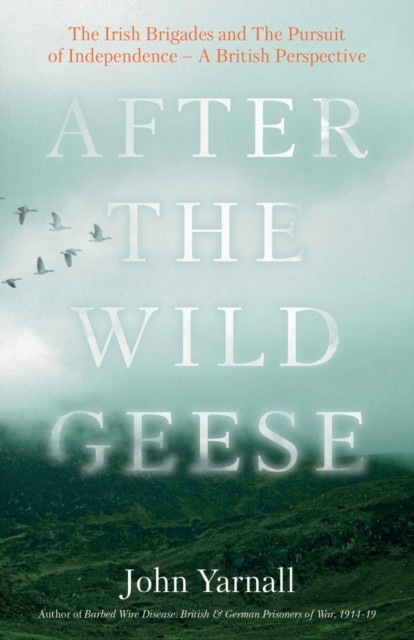 After The Wild Geese: The Irish Brigades and The  by John Yarnall PAPERBACK