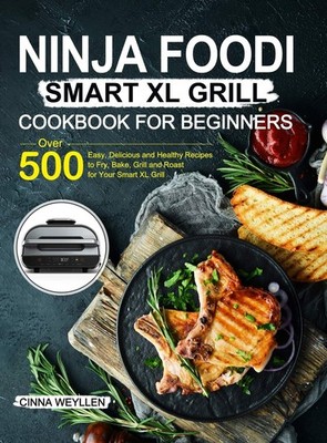 Ninja Foodi Smart XL Grill Cookbook for Beginners: Over 500 Easy, Delicious ...