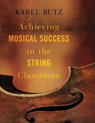 Achieving Musical Success in the String Classroom by Karel Butz: Used