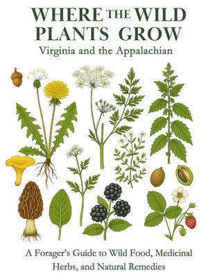 Where the Wild Plants Grow: Virginia and the Appalachian: A Forager s Guide to W