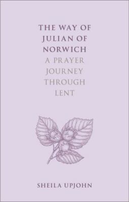 Way of Julian of Norwich : A Prayer Journey Through Lent, Paperback by Upjohn...
