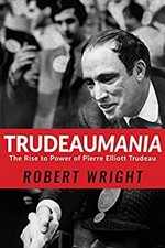 Trudeaumania : The Rise to Power of Pierre Elliott Trudeau Robert