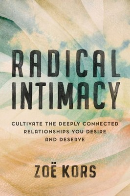 Radical Intimacy: Cultivate the Deeply Connected Relationships You Desire an...