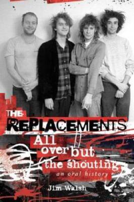 The Replacements: All Over But the Shouting: An Oral History - Hardcover - GOOD