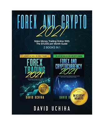 Forex And Crypto 2021: Make Money Trading Online With The $11,000 per Month Guid