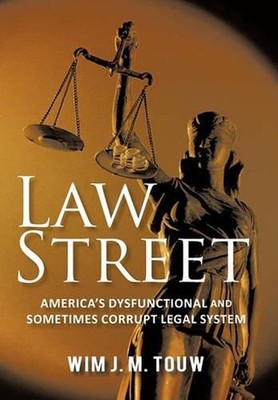 Law Street: America's Dysfunctional and Sometimes Corrupt Legal System by Wim J.