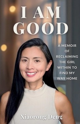 I Am Good: A Memoir of Reclaiming the Girl Within to Find My Way Home by Xiaoron