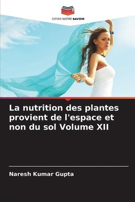 La nutrition des plantes provient de l'espace et non du sol Volume XII by Naresh