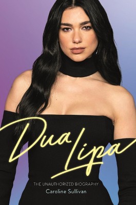 Dua Lipa: The Unauthorized Biography by Caroline Sullivan Hardcover Book