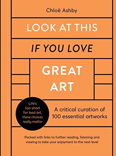 Look At This If You Love Great Art: A critical curation of 100 Works Book HB