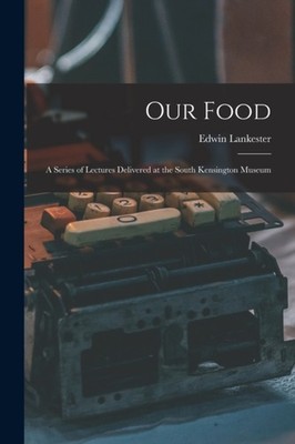 Lankester - Our Food  a Series of Lectures Delivered at the South Kens - X555z