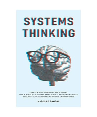 Systems Thinking: A Practical Guide to Improving Your Reasoning. Think in Mental