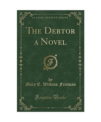 The Debtor a Novel [Classic Reprint], Mary E. Wilkins Freeman