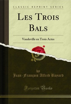 Les Trois Bals: Vaudeville en Trois Actes (Classic Reprint)