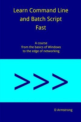 Learn Command Line and Batch Script Fast: A Course from the Basics of Windows