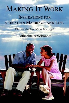 Making It Work: Inspirations For Christian Marriage and Life by Catherine Aniebo