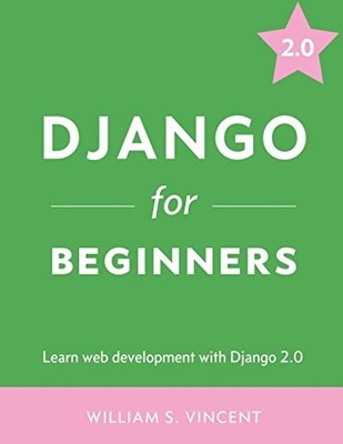 DJANGO FOR BEGINNERS: LEARN WEB DEVELOPMENT WITH DJANGO By William S. Vincent