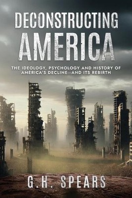 Deconstructing America: The Ideology, Psychology and History of America's Declin