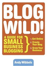 BLOGWILD!: A GUIDE FOR SMALL BUSINESS BLOGGING By Andy Wibbels - Hardcover *VG+*