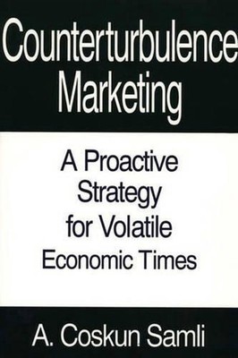 Counterturbulence Marketing: A Proactive Strategy for Volatile Economic Times by