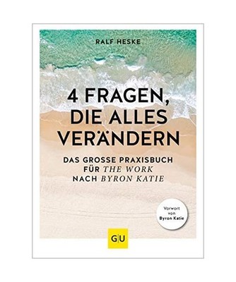 4 Fragen, die alles verändern: Das große Praxisbuch für The Work nach Byron K
