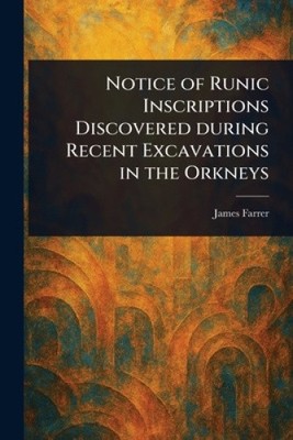 Notice of Runic Inscriptions Discovered During Recent Excavations in the Orkneys