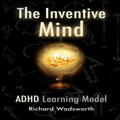 The Inventive Mind The ADHD Learning Model Richard William Wadswo