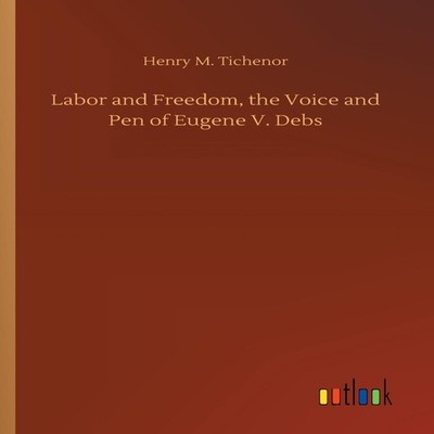 Labor and Freedom the Voice and Pen of Eugene V. Debs Henry M. Ti