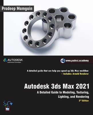 Autodesk 3ds Max 2021: A Detailed Guide to Modeling, Texturing, Lighting, and Re