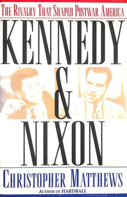 Kennedy & Nixon: The Rivalry That Shaped Postwar America by Matthews, Christophe
