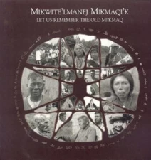 Mikwite'lmanej Mikmaqi'k / Let Us Remember the Old Mi'kmaq