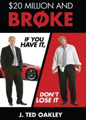 $20 MILLION AND BROKE - IF YOU HAVE IT, DON'T LOSE IT By J. Ted Oakley BRAND NEW