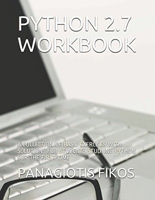 PYTHON 2.7 WORKBOOK: A COLLECTION OF BASIC EXERCISES WITH By Panagiotis Fikos