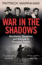 War in the Shadows: Resistance, Deception and Betrayal in Occupied France: New