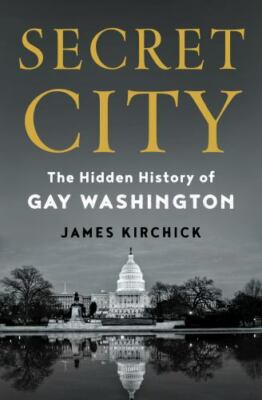 Secret City: The Hidden History of Gay Washington by Kirchick, James
