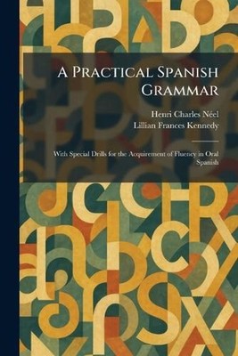 A Practical Spanish Grammar: With Special Drills for the Acquirement of Fluency 