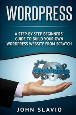 Wordpress: A Step-by-Step Beginners' Guide to Build Your Own WordPress...