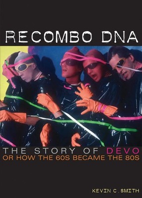 Recombo DNA: The Story of Devo, or How the 60s Became the 80s | Kevin C. Smith