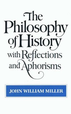 The Philosophy of History with Reflections and Aphorisms by John William Miller 