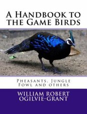 A Handbook to the Game Birds: Pheasants, Jungle Fowl and Others by Ogilvie-Gr...